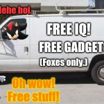 Uh oh.. Tails is screwed.. | Hehe boi. FREE IQ! FREE GADGETS! (Foxes only.); Oh wow! Free stuff! | image tagged in big white van,shadow the hedgehog,tails the fox,kidnapping | made w/ Imgflip meme maker