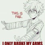 This is Fine (Mha style) | I ONLY BROKE MY ARMS | image tagged in this is fine mha style | made w/ Imgflip meme maker