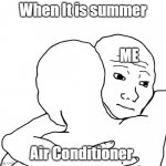Itz Summer time Baby! | When It is summer Air Conditioner ME | image tagged in memes,i know that feel bro | made w/ Imgflip meme maker