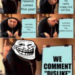 We do a bit of trolling | its really crappy and terrible; youtube rewind comes this year; youtube removes the dislike button; youtube removes the dislike button; WE COMMENT "DISLIKE" | image tagged in memes,youtube rewind,funny,grus plan evil,lol | made w/ Imgflip meme maker