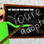 Baldi what the hell | HEY KIDS DID YOU KNOW THAT; ? | image tagged in baldi you re adopted | made w/ Imgflip meme maker