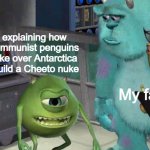 ...Why won't they listen? | Me explaining how the communist penguins will take over Antarctica and build a Cheeto nuke; My family | image tagged in mike explaining things | made w/ Imgflip meme maker