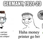 Weimar Republic in a nutshell | GERMANY, 1921-23; Noooooo you can't just overinflate the currency and cause economic collapse! Haha money printer go brr | image tagged in haha money printer go brrr | made w/ Imgflip meme maker