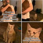 Cat Left Out Crying | People in other countries going to raves with herd immunity; Me self isolating in my damned country | image tagged in cat left out crying | made w/ Imgflip meme maker