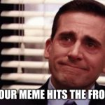 Tears of joy | WHEN YOUR MEME HITS THE FRONT PAGE | image tagged in tears of joy | made w/ Imgflip meme maker