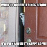 Suspicious Chihuahua | WHEN UR DOORBELL RINGS BEFORE U'VE EVEN HAD UR 5TH CUPPA COFFEE | image tagged in suspicious chihuahua | made w/ Imgflip meme maker