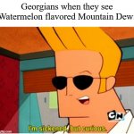 That's some of the nastiest crap I've ever drank! | Georgians when they see Watermelon flavored Mountain Dew: | image tagged in johnny bravo i'm sickened but curious,mountain dew,memes,watermelon | made w/ Imgflip meme maker