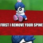 First I remove your spine, then I give you a bad time