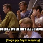 Tough Guy Finger Snapping | BULLIES WHEN THEY SEE SOMEONE | image tagged in tough guy finger snapping | made w/ Imgflip meme maker