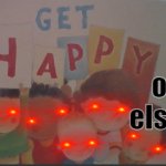 get happy or else