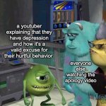 apology videos in a nutshell | a youtuber explaining that they have depression and how it's a valid excuse for their hurtful behavior everyone else watching the apology vi | image tagged in mike wazowski trying to explain | made w/ Imgflip meme maker