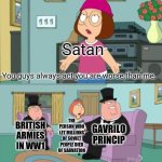 May God never forgive this motherfu*ker | Satan; You guys always act you are worse than me. THE PERSON WHO LET MILLIONS OF SOVIET PEOPLE DIED OF SARVATION; GAVRILO PRINCIP; BRITISH ARMIES IN WW1 | image tagged in you guys always act like you're better than me | made w/ Imgflip meme maker