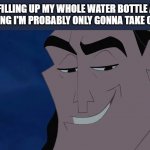 I'm probably the only one that does this :/ | ME FILLING UP MY WHOLE WATER BOTTLE AND KNOWING I'M PROBABLY ONLY GONNA TAKE ONE SIP | image tagged in nice kronk | made w/ Imgflip meme maker