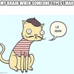 le mow | MY BRAIN WHEN SOMEONE TYPES LMAO | image tagged in le mow | made w/ Imgflip meme maker