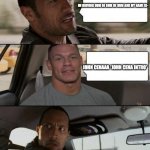 the rock and john cena are friends | IM DRIVING DUM DE DUM DE DUM AND MY NAME IS-; JOHN CENAAA *JOHN CENA INTRO* | image tagged in the rock driving john cena version | made w/ Imgflip meme maker