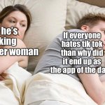Atleast it isn’t app of the year | If everyone hates tik tok than why did it end up as the app of the day? I bet he’s thinking about other woman | image tagged in funny,i bet he's thinking about other women | made w/ Imgflip meme maker