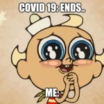 Flapjack | COVID 19: ENDS.. ME: | image tagged in flapjack001 | made w/ Imgflip meme maker