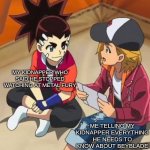 yes | MY KIDNAPPER WHO SAID HE STOPPED WATCHING AT METAL FURY; ME TELLING MY KIDNAPPER EVERYTHING HE NEEDS TO KNOW ABOUT BEYBLADE BURST AND ITS LORE | image tagged in beyblade | made w/ Imgflip meme maker