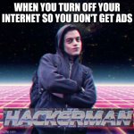 HackerMan | WHEN YOU TURN OFF YOUR INTERNET SO YOU DON'T GET ADS | image tagged in hackerman | made w/ Imgflip meme maker