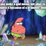 Grammar mistakes be like: | When you make a gud meme but ahve to delete and repost it because of a grammer mistakes: | image tagged in patrick mining meme | made w/ Imgflip meme maker