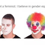 I'm not a feminist clown | "I'm not a feminist. I believe in gender equality." | image tagged in clown meme | made w/ Imgflip meme maker