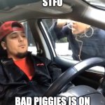 anyone remember it? | STFU BAD PIGGIES IS ON | image tagged in stfu im listening to | made w/ Imgflip meme maker