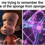 hmmmm what was his name...... | me trying to remember the name of the sponge from spongebob: | image tagged in jimmy neutron brain | made w/ Imgflip meme maker