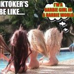 Pool Party | TIKTOKER'S BE LIKE.... I'M A BARBIE GIRL IN A BARBIE WORLD | image tagged in pool party,memes,funny,funny memes,hilarious | made w/ Imgflip meme maker