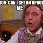 B) | PERSON: CAN I GET AN UPVOTE?

ME: | image tagged in gifs,willie wonka,upvote begging | made w/ Imgflip video-to-gif maker