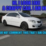 toyota corolla | HI, I LOOK LIKE A CRAPPY CAR, I AM NOT; PLS DO NOT COMMENT THIS THAT I AM CRAPPY | image tagged in toyota corolla 1 6 model 2008 at yourgavel com,small car,crappy car,toyota | made w/ Imgflip meme maker