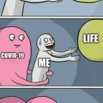 Why, covid-19, why | ME COVIDE VACCINE LIFE COVID-19 ME LIFE ME COVID-19 | image tagged in running away balloon 2 | made w/ Imgflip meme maker
