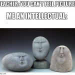 You can feel this one | TEACHER: YOU CAN'T FEEL PICTURES; ME AN INTELLECTUAL: | image tagged in oof stones | made w/ Imgflip meme maker