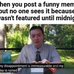 Lol oof | when you post a funny meme but no one sees it because it wasn't featured until midnight: | image tagged in my dissapointment is immeasurable and my day is ruined,funny,imgflip,imgflip users | made w/ Imgflip meme maker