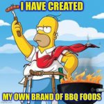 Homer BBQ | I HAVE CREATED; MY OWN BRAND OF BBQ FOODS | image tagged in homer bbq,bbq,memes,true story bro | made w/ Imgflip meme maker