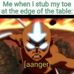 [AANGER] | Me when I stub my toe at the edge of the table:; [aanger] | image tagged in aanger,memes,relatable | made w/ Imgflip meme maker
