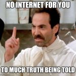 Soup Nazi | NO INTERNET FOR YOU; TO MUCH TRUTH BEING TOLD | image tagged in soup nazi | made w/ Imgflip meme maker