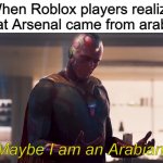 Maybe I am a monster | When Roblox players realize that Arsenal came from arabia; Maybe I am an Arabian. | image tagged in maybe i am a monster,roblox,roblox meme,arsenal | made w/ Imgflip meme maker