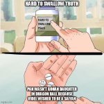 Hard to Swallow Truth | HARD TO SWALLOW TRUTH; PAN WASN'T GOHAN DAUGHTER IN DRAGON BALL BECAUSE VIDEL WISHED TO BE A SAIYAN | image tagged in hard to swallow truth | made w/ Imgflip meme maker