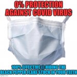 Face mask | 0% PROTECTION AGAINST COVID VIRUS; 100% EFFECTIVE @ HIDING THE BLACK PEPPER FLAKE STUCK IN YOUR TEETH | image tagged in face mask | made w/ Imgflip meme maker