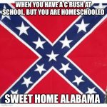 LOL | WHEN YOU HAVE A C RUSH AT SCHOOL, BUT YOU ARE HOMESCHOOLED; SWEET HOME ALABAMA | image tagged in sweet home alabama | made w/ Imgflip meme maker