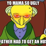 Mr Burns Release The Hounds | YO MAMA SO UGLY; YOUR FATHER HAD TO GET AN HUSBAND | image tagged in mr burns release the hounds | made w/ Imgflip meme maker
