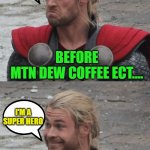 Caffeine is Artificial Intelligence! | CAFFEINE IS ARTIFICIAL INTELLIGENCE
:EXAMPLE; WHY DO I GUARD ASGARD NOBODY GUARDS MY ASS; BEFORE
MTN DEW COFFEE ECT.... I'M A SUPER HERO; AFTER | image tagged in thor happy then sad,memes,funny,funny memes | made w/ Imgflip meme maker