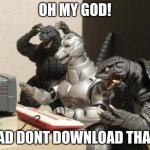Godzilla Can't Believe | OH MY GOD! DAD DONT DOWNLOAD THAT! | image tagged in godzilla can't believe | made w/ Imgflip meme maker
