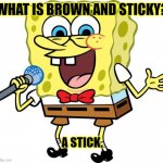 Daily Bad Dad Joke May 3 2021 | WHAT IS BROWN AND STICKY? A STICK. | image tagged in spongebob the comedian | made w/ Imgflip meme maker