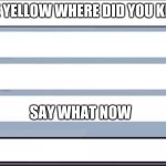 ha | TELL ME YELLOW WHERE DID YOU KILL LIME; SAY WHAT NOW | image tagged in among us chat | made w/ Imgflip meme maker