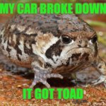 Grumpy Toad | MY CAR BROKE DOWN IT GOT TOAD | image tagged in memes,grumpy toad,jokes,puns | made w/ Imgflip meme maker