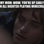 minecraft all nighter | MY MOM: WOW, YOU'RE UP EARLY
ME AFTER PULLING AN ALL NIGHTER PLAYING MINECREAFT WITH THE BOYS. | image tagged in romeo weird face,minecraft,funny | made w/ Imgflip meme maker