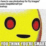 BRUH. | "You have to use photoshop for fry images"
Me: uses DeepMemeFryer
Photoshop:; YOU THINK YOU'RE SMART | image tagged in bruh | made w/ Imgflip meme maker