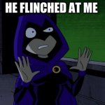 Raven Teen Titans | HE FLINCHED AT ME | image tagged in raven teen titans | made w/ Imgflip meme maker