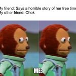 Happens a lot | My friend: Says a horrible story of her free time
My other friend: Ohok; ME: | image tagged in i'm gonna pretend i didn't just see that | made w/ Imgflip meme maker